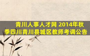 青川人事人才网 2014年秋季四川青川县城区教师考调公告